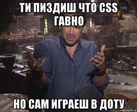 ти пиздиш что css гавно но сам играеш в доту