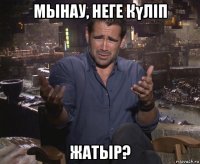 мынау, неге күліп жатыр?