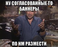 ну согласованные то баннеры по нм размести