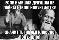если бывшая девушка не лайкает твою новую фотку значит ты на ней классно получился