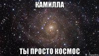 камилла ты просто космос