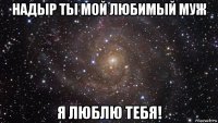 надыр ты мой любимый муж я люблю тебя!