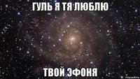 гуль я тя люблю твой эфоня