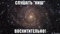 слушать "киш" восхитительно!