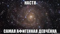 настя самая афигенная девчёнка