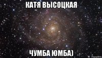 катя высоцкая чумба юмба)