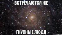 встречаются же гнусные люди