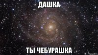 дашка ты чебурашка