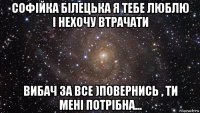 софійка білецька я тебе люблю і нехочу втрачати вибач за все )повернись , ти мені потрібна...