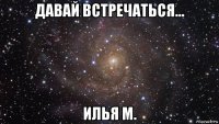 давай встречаться... илья м.