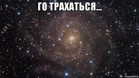 го трахаться... 