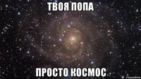 твоя попа просто космос