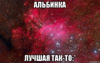 альбинка лучшая так-то:*