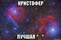 кристофер лучшая ^_^