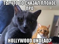 ты что то сказал плохое про hollywood undead?