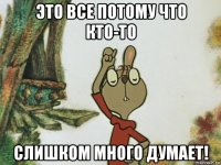 это все потому что кто-то слишком много думает!