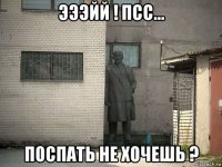 эээйй ! псс... поспать не хочешь ?