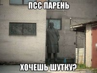 псс парень хочешь шутку?