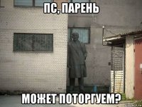 пс, парень может поторгуем?