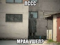 пссс мрак ушел?