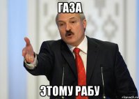 газа этому рабу