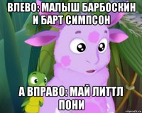 влево: малыш барбоскин и барт симпсон а вправо: май литтл пони