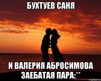 бухтуев саня и валерия абросимова заебатая пара:**