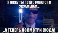 я вижу ты подготовился к экзаменам... ..а теперь посмотри сюда!