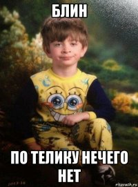 блин по телику нечего нет