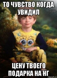 то чувство когда увидил цену твоего подарка на нг