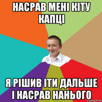 насрав мені кіту капці я рішив іти дальше і насрав нанього