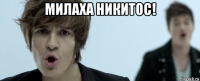 милаха никитос! 