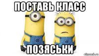 поставь класс позяськи