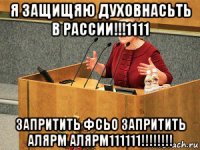 я защищяю духовнасьть в рассии!!!1111 запритить фсьо запритить алярм алярм111111!!!!!!!!