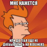 мне кажется или до тебя ещё не доёбывались на redliners