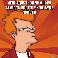 мені здається чи скоро замість постів у йоп, буде просто )