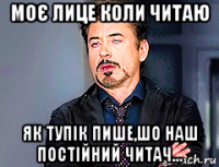 моє лице коли читаю як тупік пише,шо наш постійний читач...