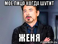 мое лицо когда шутит женя