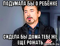 подумала бы о ребёнке сидела бы дома тебе же ещё рожать