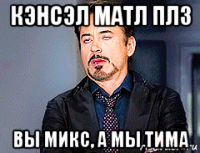 кэнсэл матл плз вы микс, а мы тима