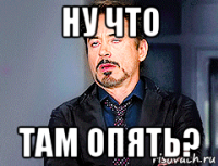 ну что там опять?