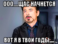 ооо....щас начнется вот я в твои годы.....