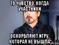 то чувство, когда участники оскорбляют игру, которая не вышла