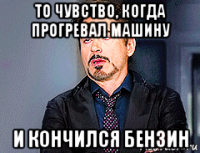 то чувство, когда прогревал машину и кончился бензин