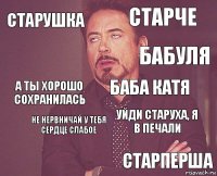 Старушка Старче А ты хорошо сохранилась  Уйди старуха, я в печали Баба катя Не нервничай у тебя сердце слабое Старперша  Бабуля