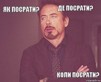 як посрати? де посрати?      коли посрати?  