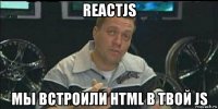 reactjs мы встроили html в твой js