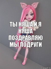 ты няша и я няша поздравляю мы подруги