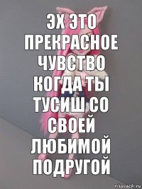 эх это прекрасное чувство когда ты тусиш со своей любимой подругой