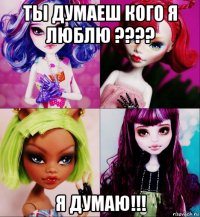 ты думаеш кого я люблю ???? я думаю!!!